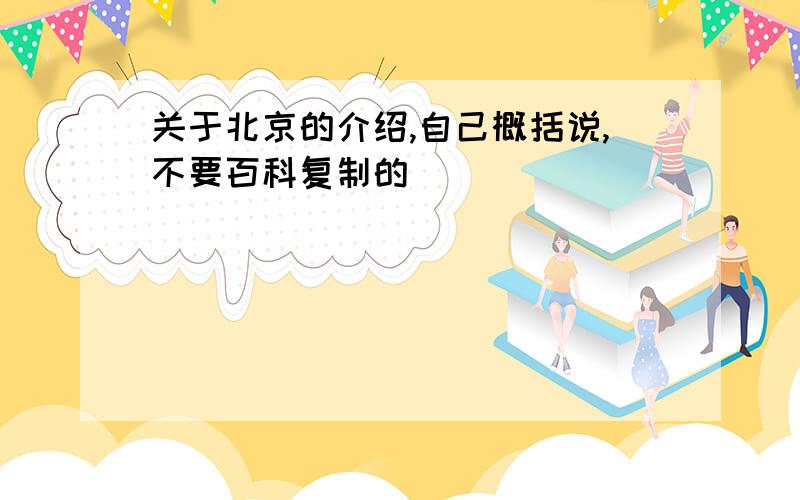 关于北京的介绍,自己概括说,不要百科复制的