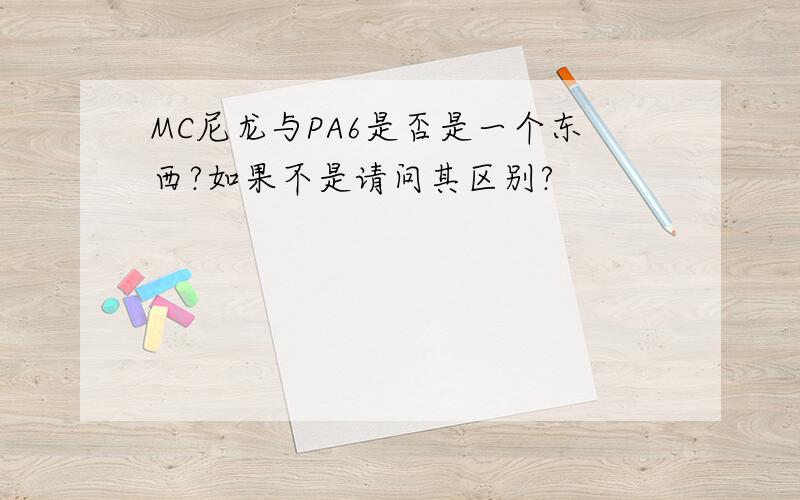 MC尼龙与PA6是否是一个东西?如果不是请问其区别?