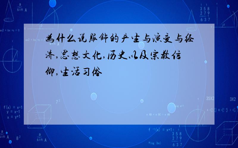 为什么说服饰的产生与演变与经济,思想文化,历史以及宗教信仰,生活习俗