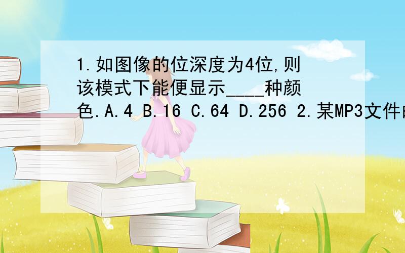 1.如图像的位深度为4位,则该模式下能便显示____种颜色.A.4 B.16 C.64 D.256 2.某MP3文件的采