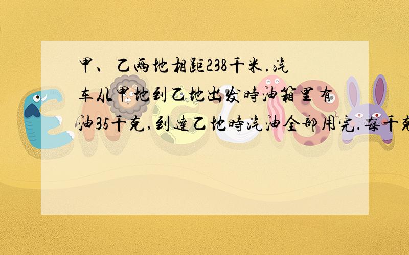 甲、乙两地相距238千米.汽车从甲地到乙地出发时油箱里有油35千克,到达乙地时汽油全部用完.每千克汽油可供汽车行驶多少千