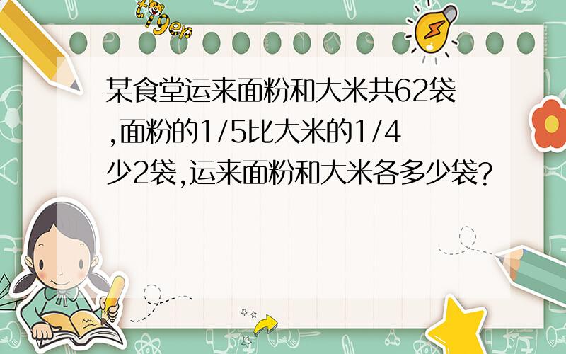 某食堂运来面粉和大米共62袋,面粉的1/5比大米的1/4少2袋,运来面粉和大米各多少袋?