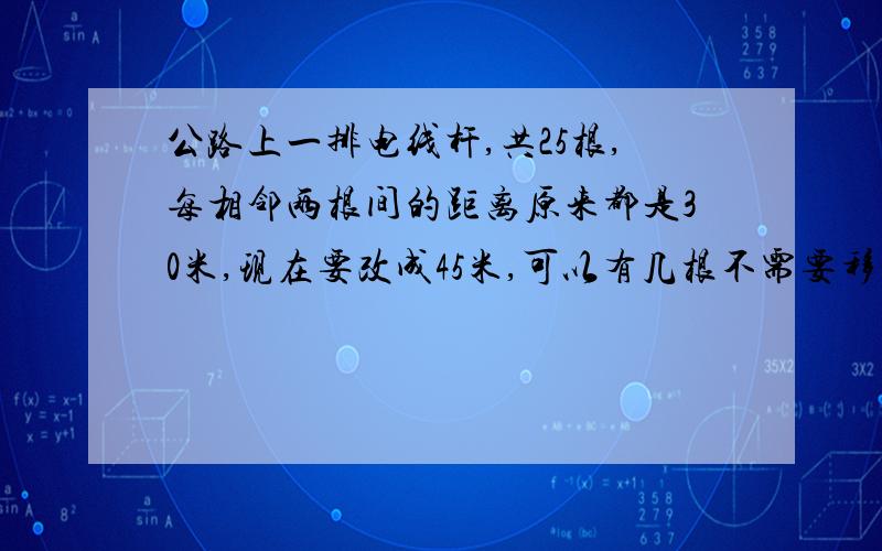 公路上一排电线杆,共25根,每相邻两根间的距离原来都是30米,现在要改成45米,可以有几根不需要移动?