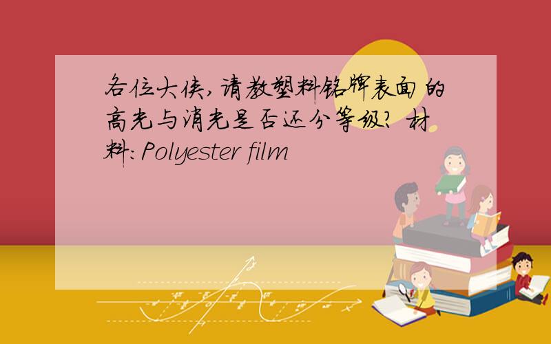 各位大侠,请教塑料铭牌表面的高光与消光是否还分等级? 材料：Polyester film