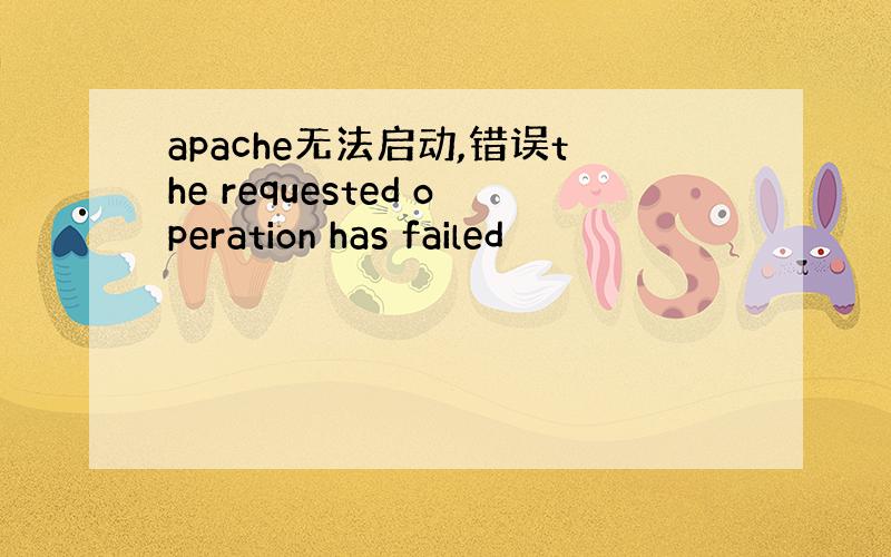 apache无法启动,错误the requested operation has failed