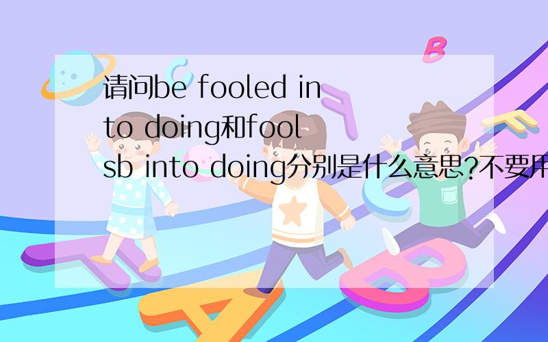 请问be fooled into doing和fool sb into doing分别是什么意思?不要用翻译器!