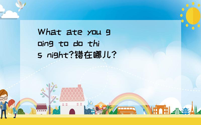 What ate you going to do this night?错在哪儿?