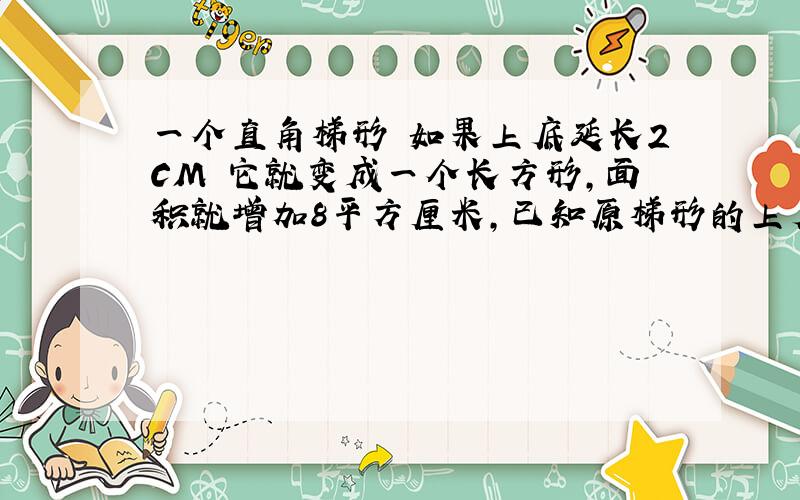 一个直角梯形 如果上底延长2CM 它就变成一个长方形,面积就增加8平方厘米,已知原梯形的上底是8CM,求原梯形的面积.