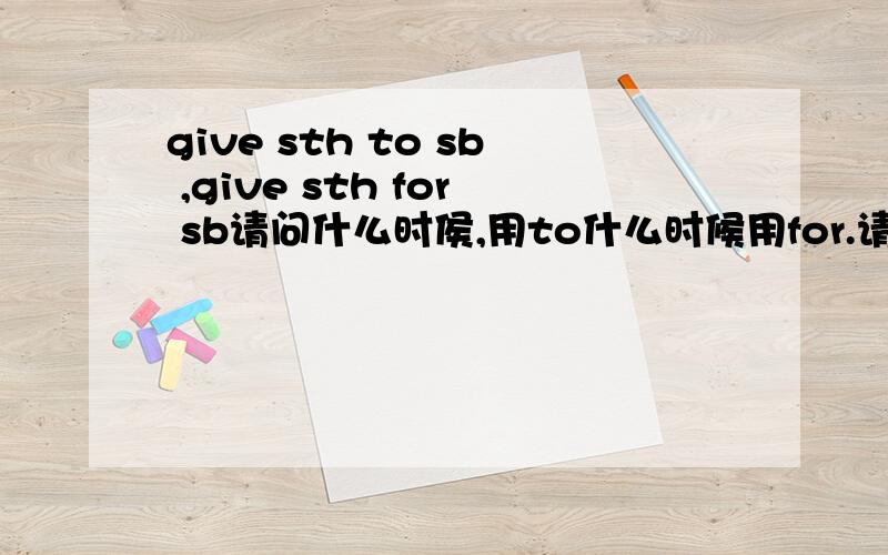 give sth to sb ,give sth for sb请问什么时侯,用to什么时候用for.请说的明白一点,