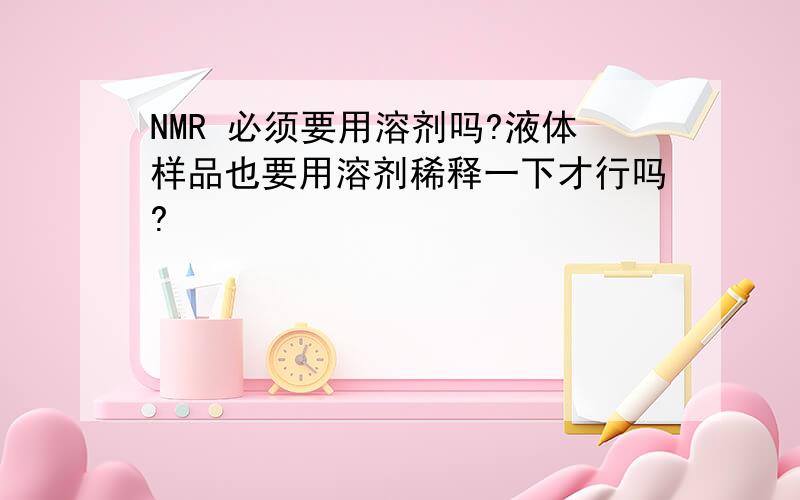 NMR 必须要用溶剂吗?液体样品也要用溶剂稀释一下才行吗?