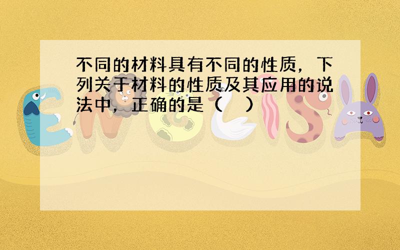 不同的材料具有不同的性质，下列关于材料的性质及其应用的说法中，正确的是（　　）