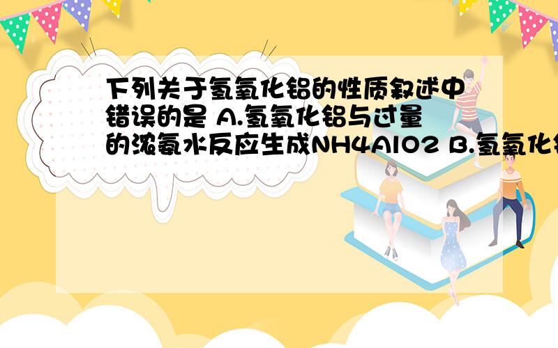 下列关于氢氧化铝的性质叙述中错误的是 A.氢氧化铝与过量的浓氨水反应生成NH4AlO2 B.氢氧化铝是难溶于...