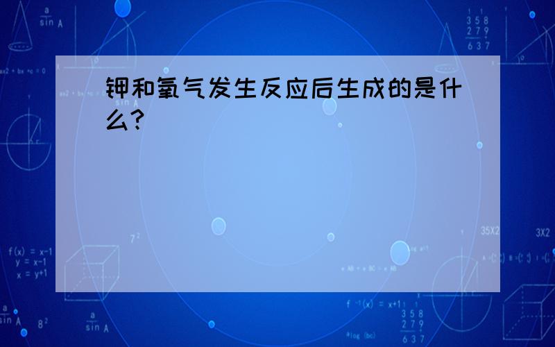 钾和氧气发生反应后生成的是什么?