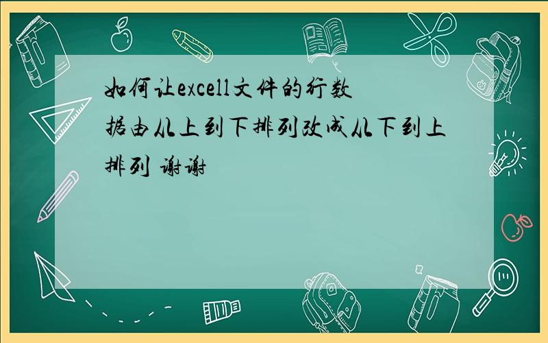 如何让excell文件的行数据由从上到下排列改成从下到上排列 谢谢