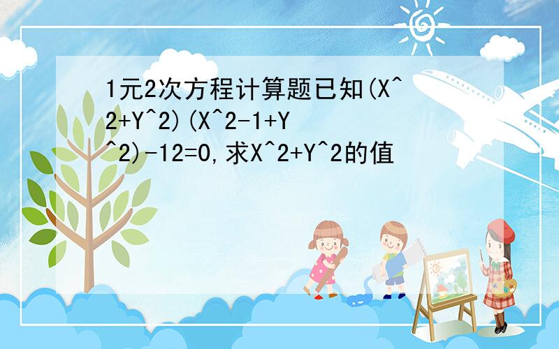 1元2次方程计算题已知(X^2+Y^2)(X^2-1+Y^2)-12=0,求X^2+Y^2的值