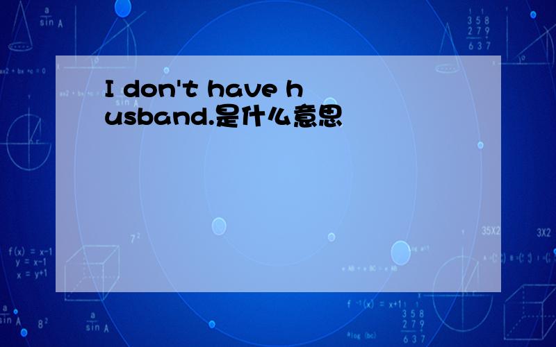 I don't have husband.是什么意思