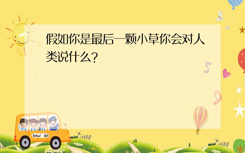 假如你是最后一颗小草你会对人类说什么?