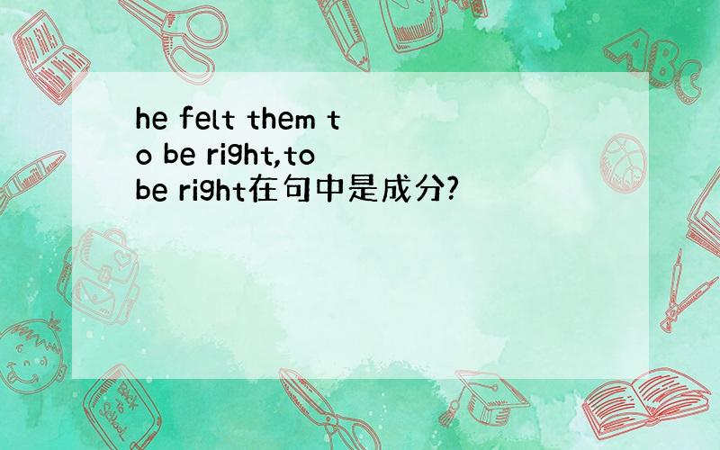 he felt them to be right,to be right在句中是成分?