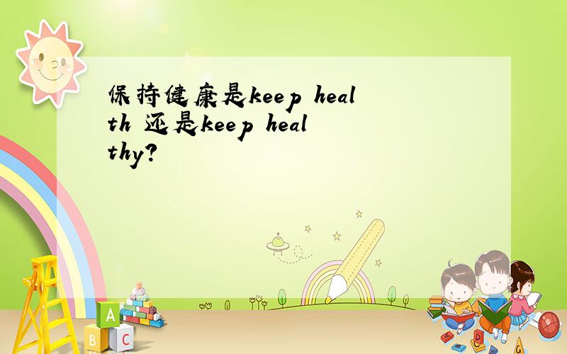 保持健康是keep health 还是keep healthy?