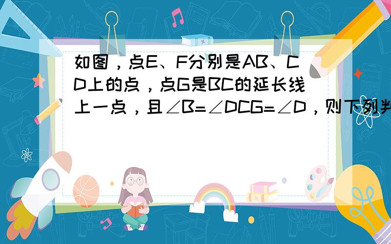 如图，点E、F分别是AB、CD上的点，点G是BC的延长线上一点，且∠B=∠DCG=∠D，则下列判断错误的是（　　）