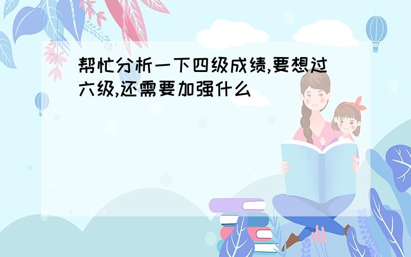 帮忙分析一下四级成绩,要想过六级,还需要加强什么