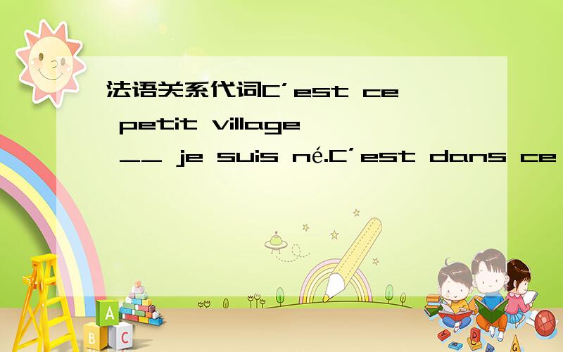 法语关系代词C’est ce petit village __ je suis né.C’est dans ce pet