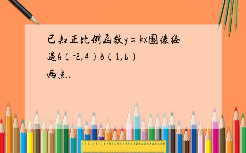 已知正比例函数y=kx图像经过A（-2,4）B（1,b）两点.