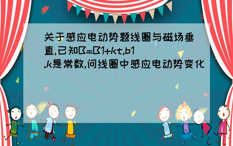 关于感应电动势题线圈与磁场垂直,已知B=B1+kt,b1.k是常数,问线圈中感应电动势变化