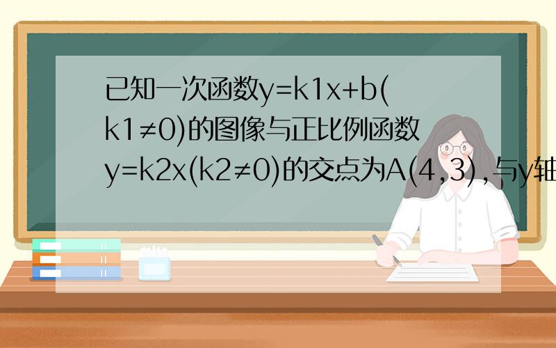 已知一次函数y=k1x+b(k1≠0)的图像与正比例函数y=k2x(k2≠0)的交点为A(4,3),与y轴的交点为点B（