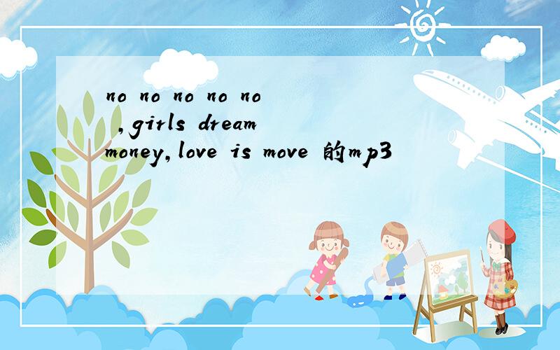 no no no no no ,girls dream money,love is move 的mp3