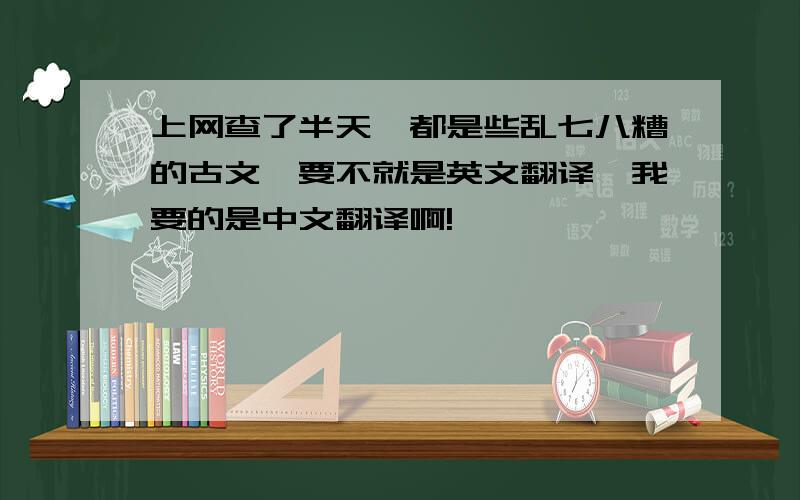 上网查了半天,都是些乱七八糟的古文,要不就是英文翻译,我要的是中文翻译啊!