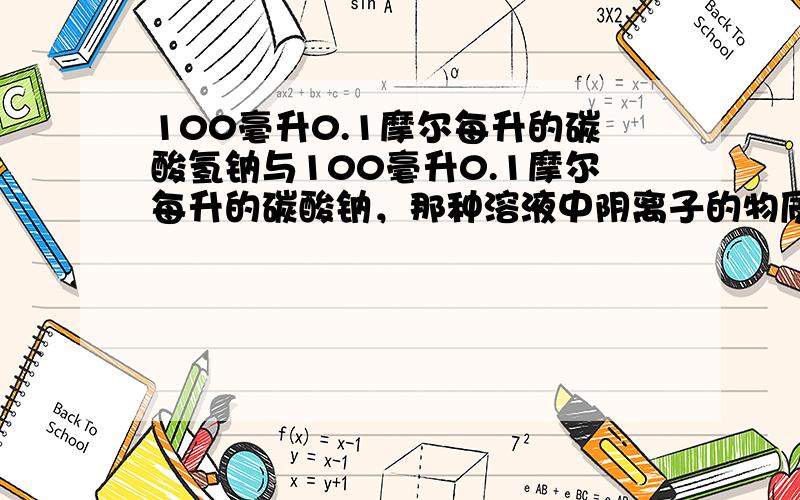 100毫升0.1摩尔每升的碳酸氢钠与100毫升0.1摩尔每升的碳酸钠，那种溶液中阴离子的物质的量浓度之和大？为什