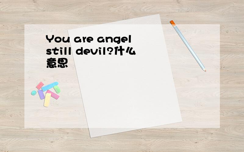 You are angel still devil?什么意思