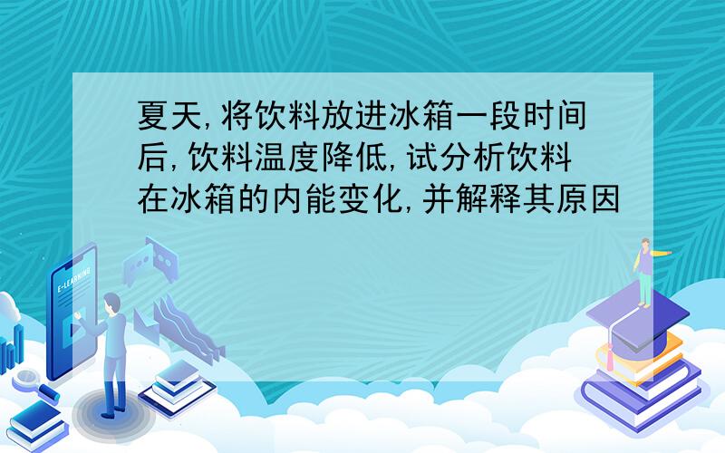 夏天,将饮料放进冰箱一段时间后,饮料温度降低,试分析饮料在冰箱的内能变化,并解释其原因