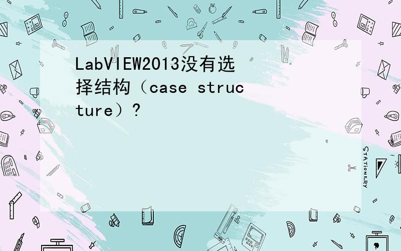 LabVIEW2013没有选择结构（case structure）?