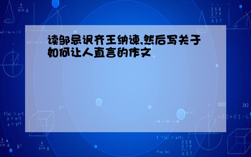 读邹忌讽齐王纳谏,然后写关于如何让人直言的作文