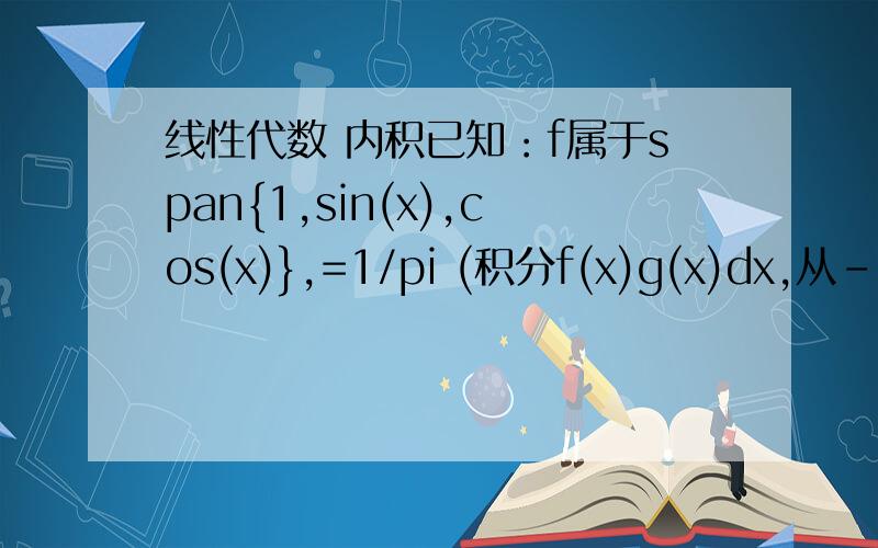 线性代数 内积已知：f属于span{1,sin(x),cos(x)},=1/pi (积分f(x)g(x)dx,从-pi到