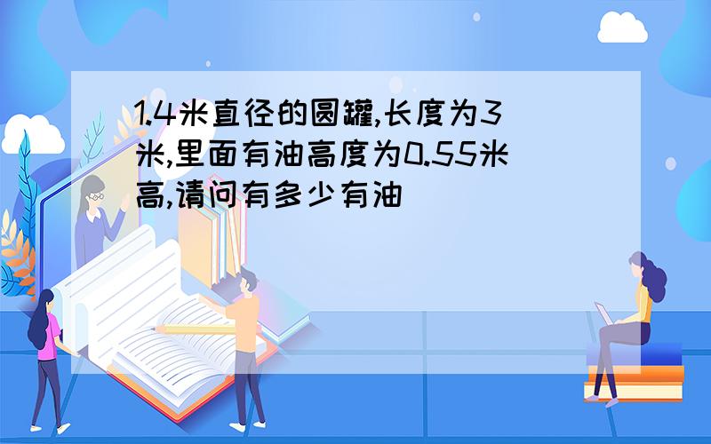 1.4米直径的圆罐,长度为3米,里面有油高度为0.55米高,请问有多少有油