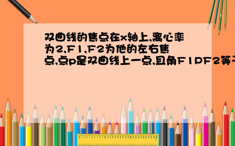 双曲线的焦点在x轴上,离心率为2,F1,F2为他的左右焦点,点p是双曲线上一点,且角F1PF2等于60度,