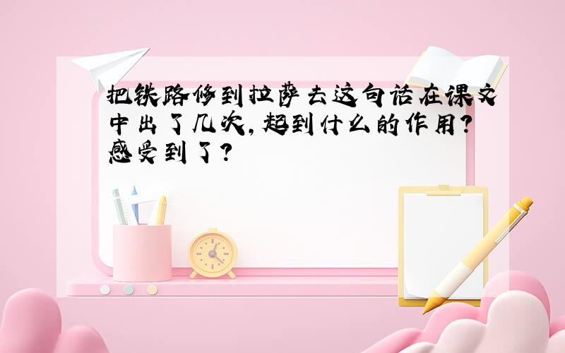 把铁路修到拉萨去这句话在课文中出了几次,起到什么的作用?感受到了?