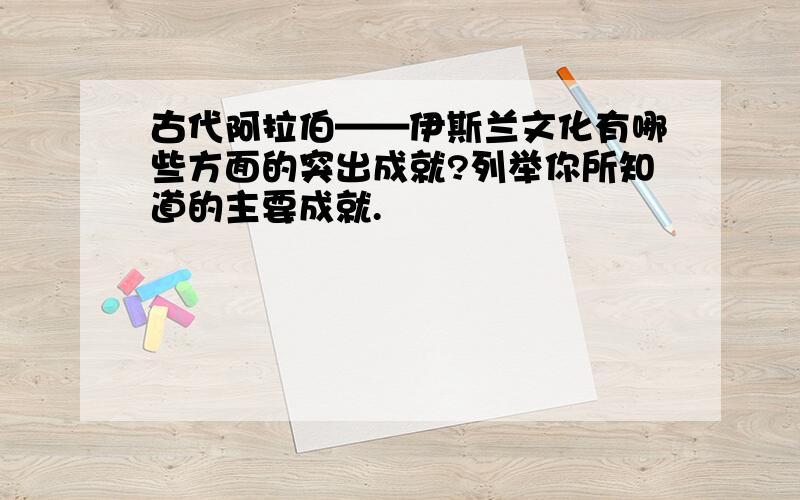 古代阿拉伯——伊斯兰文化有哪些方面的突出成就?列举你所知道的主要成就.