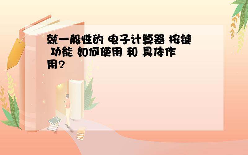 就一般性的 电子计算器 按键 功能 如何使用 和 具体作用?