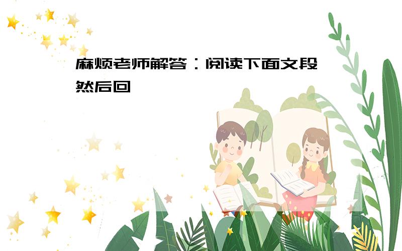 麻烦老师解答：阅读下面文段,然后回