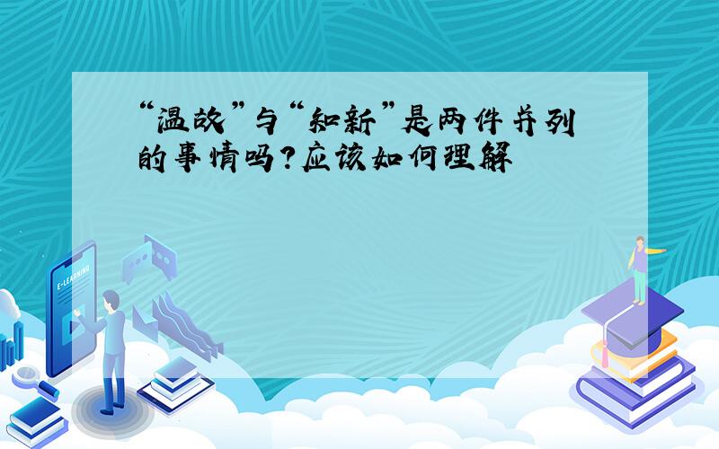 “温故”与“知新”是两件并列的事情吗?应该如何理解