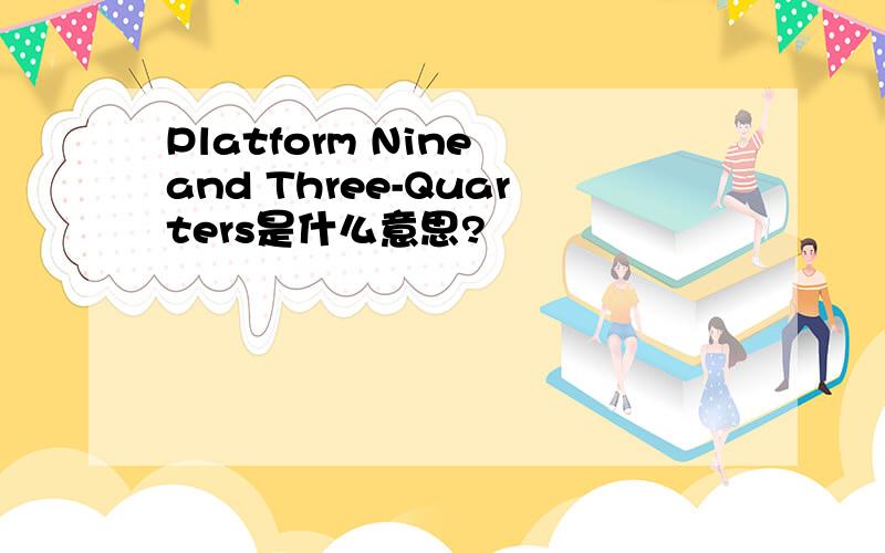 Platform Nine and Three-Quarters是什么意思?