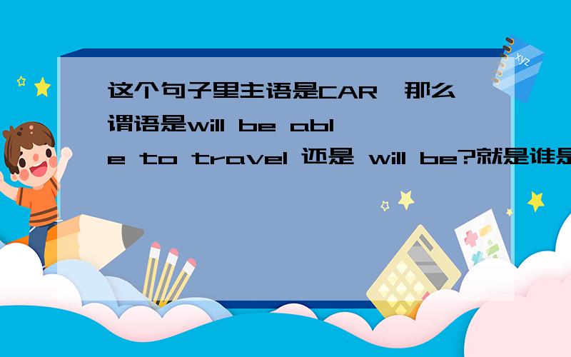 这个句子里主语是CAR,那么谓语是will be able to travel 还是 will be?就是谁是谓语动词