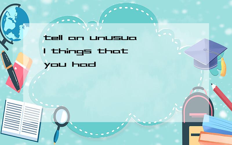 tell an unusual things that you had