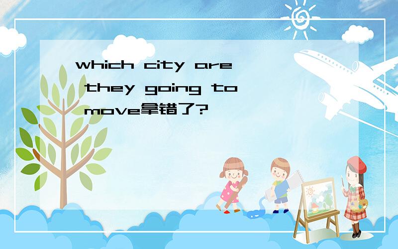 which city are they going to move拿错了?