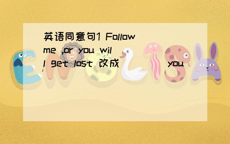 英语同意句1 Follow me ,or you will get lost 改成 ____you ____follow