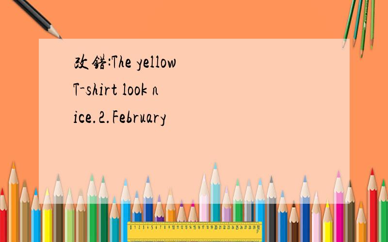 改错:The yellow T-shirt look nice.2.February